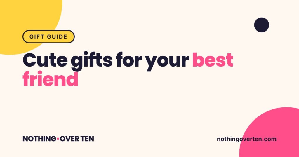 Cute Gifts for Your Best Friend, Nothing Over Ten gift guide