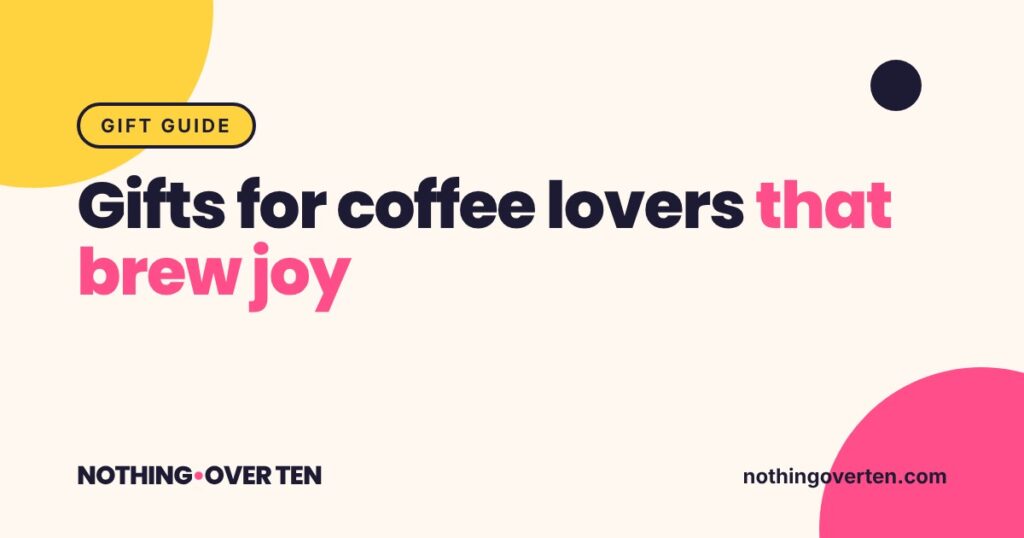 Gifts for Coffee Lovers That Brew Joy, Nothing Over Ten gift guide