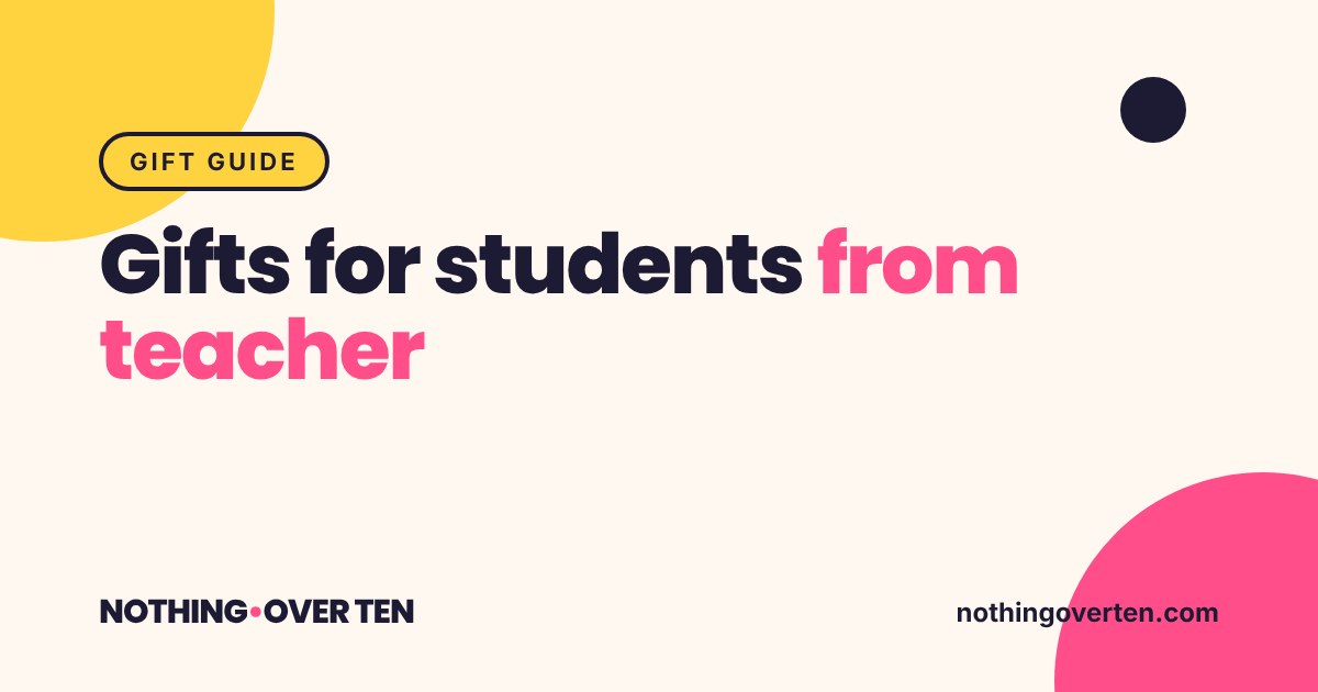 Gifts for students from teacher, Nothing Over Ten gift guide