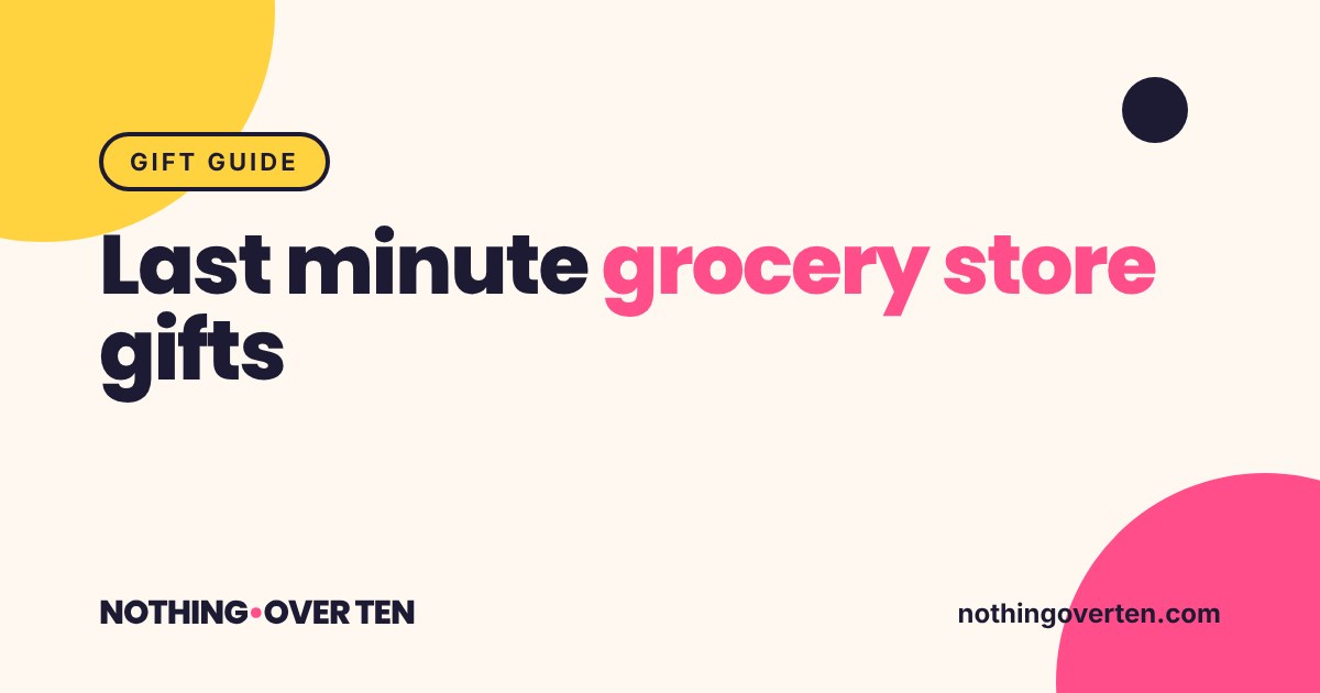 Last minute grocery store gifts, Nothing Over Ten gift guide